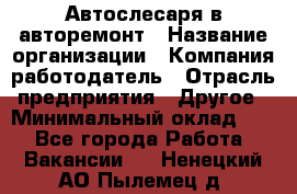 Автослесаря в авторемонт › Название организации ­ Компания-работодатель › Отрасль предприятия ­ Другое › Минимальный оклад ­ 1 - Все города Работа » Вакансии   . Ненецкий АО,Пылемец д.